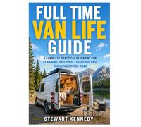 Full Time Van Life Guide: A Complete Practical Blueprint for Planning, Building, Financing and Thriving on the Road