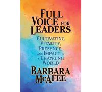 Full Voice for Leaders: Cultivating Vitality, Presence and Impact in a Changing World