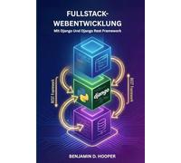 Fullstack-Webentwicklung mit Django und Django REST Framework: Komplexe digitale Lösungen entwerfen, entwickeln und deployen - Ein technischer Praxisleitfaden