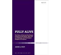 Fully Alive: The Glory of God and the Human Creature in Karl Barth, Hans Urs von Balthasar and Theological Exegesis of Scripture