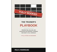 Fully Booked: The Trainer's Playbook: Prospecting, Selling, and Retention for Personal Trainers Who Want a Full Schedule