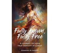 Fully Known, Fully Free: A Journey to Your True Identity in Christ