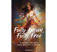 Fully Known, Fully Free: A Journey to your true identity in Christ