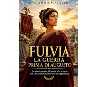 Fulvia, la guerra prima di Augusto: Marco Antonio, Cicerone e lo scontro con Ottaviano che travolse la Repubblica
