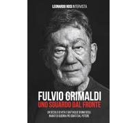 FULVIO GRIMALDI - UNO SGUARDO DAL FRONTE: Un secolo di vita e battaglie dell'inviato di guerra più scomodo per il potere