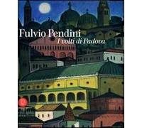 Fulvio Pendini. I volti di Padova. Ediz. illustrata