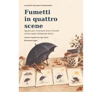 Fumetti in quattro scene: Spunti per inventare brevi fumetti senza saper disegnare bene