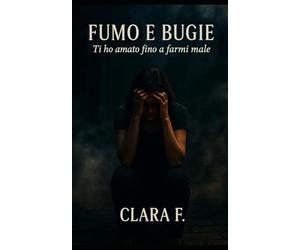 FUMO E BUGIE: Ti ho amato fino a farmi male