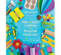 Fun And Easy Crafting Recycled: 60 Cool Projects That Reimagine Paper Rolls, Egg Cartons, Jars and More!