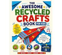 Fun and Easy Recycled Crafts for Kids Ages 4-8: 60 Cool Projects Using Paper Rolls, Egg Cartons, Plastic Bottles and Household Materials for Creative Learning at Home