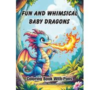 Fun And Whimsical Baby Dragons Coloring Book: With Puns For Adults, Teens, And Kids; Good Calming Stress Relief Pages, And Large Print Every Nice Page For Seniors