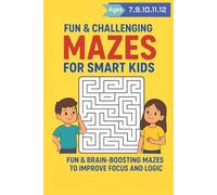 FUN & CHALLENGING MAZES FOR SMART KIDS FUN & BRAIN-BOOSTING MAZES TO IMPROVE FOCUS AND LOGIC ages 7-12