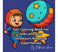 Fun Coloring Book For Kids Unicorns Dinosaurs Robots & Superheroes: Hours of Coloring Fun for Kids - With Robots, Unicorns, Dinosaurs, and Superheroes