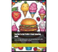 Fun Dot To Dot Fruits & food Coloring book: fruits, tracing, names, dot to dot, fun learning, motor skills, home learning, ice creams, burgers