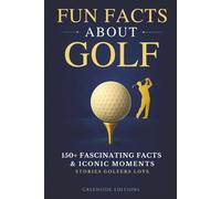 Fun Facts About Golf: 150+ Fascinating Facts, Iconic Moments & Stories Golfers Love. A Memorable Gift for Golf Fans