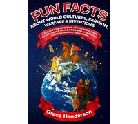 Fun Facts About World Cultures, Fashion, Warfare & Inventions: A Fun and Engaging Book of Interesting Facts for Kids Ages 8-12 and Adults Who Love History, Traditions, and How Things Work!