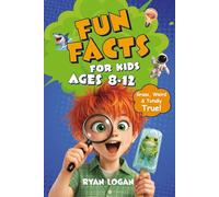 Fun Facts for Kids Ages 8-12: Weird, Wild and Mind-Blowing Facts You Won’t Believe Are True