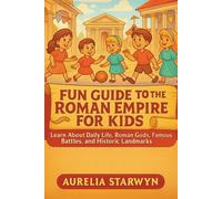 FUN GUIDE TO THE ROMAN EMPIRE FOR KIDS: Learn About Daily Life, Roman Gods, Famous Battles, and Historic Landmarks