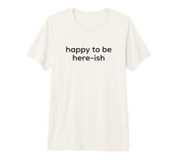 Fun Happy to Be Here-Ish Sarcastic Party Joke Maglietta Premium