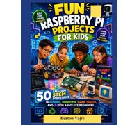 FUN RASPBERRY PI PROJECTS FOR KIDS: 50 Amazing STEM Adventures in Coding, Robotics, Game Design, and AI for Absolute Beginners