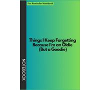 Fun Reminder Notebook: Things I Keep Forgetting Because I’m an Oldie but a (Goodie) - Funny Gift Notebook Journal for Co-workers, Friends, and Family
