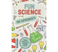 FUN SCIENCE. 100 EXPERIMENTS to do at home: The Fun, Science, and Learning Your Kids Deserve (And No Screens!)