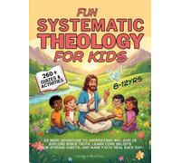 Fun Systematic Theology for Kids: 52 W dventure to Understand Who God Is, Explore Bible Truth, Learn Core Beliefs, Grow Strong Habits, and Make Faith Real Each Day