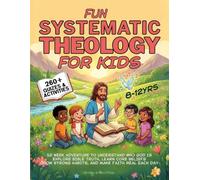 Fun Systematic Theology for Kids: 52 Week Adventure to Understand Who God Is, Explore Bible Truth, Learn Core Beliefs, Grow Strong Habits, and Make Faith Real Each Day