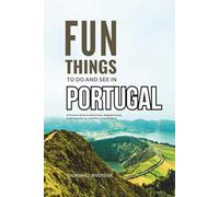 Fun Things To Do and See In Portugal: A Practical Guide to Attractions, Neighborhoods, Local Experiences, and What to Avoid Doing
