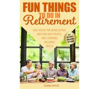 Fun Things to Do In Retirement: Easy Ideas for being Active, Meeting New People, and Learning Valuable Skills