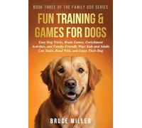 Fun Training & Games for Dogs: Easy Dog Tricks, Brain Games, Enrichment Activities, and Family-Friendly Ways Kids and Adults Can Train, Bond With, and Enjoy Their Dog: 3