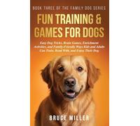 Fun Training & Games for Dogs: Easy Dog Tricks, Brain Games, Enrichment Activities, and Family-Friendly Ways Kids and Adults Can Train, Bond With, and Enjoy Their Dog: 3
