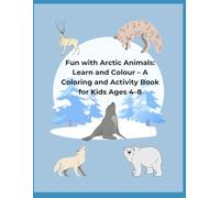 Fun with Arctic Animals: Learn and Colour - A Coloring and Activity Book for Kids Ages 4-8