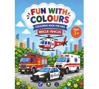 FUN WITH COLOURS-RESCUE VEHICLES: Colouring Book For Kids, With Coloured Reference Images, Perfect For Home Activities, Travel Fun, Early Learning, Holiday Gifts, And Birthdays, For Kids Ages 3+