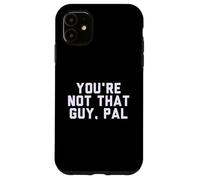 Fun You're Not That Guy, Pal Humor Design Custodia per iPhone 11