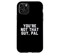 Fun You're Not That Guy, Pal Humor Design Custodia per iPhone 11 Pro