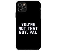 Fun You're Not That Guy, Pal Humor Design Custodia per iPhone 11 Pro Max
