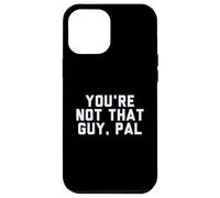 Fun You're Not That Guy, Pal Humor Design Custodia per iPhone 12 Pro Max