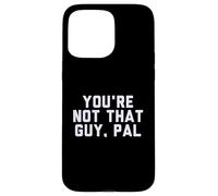 Fun You're Not That Guy, Pal Humor Design Custodia per iPhone 15 Pro Max