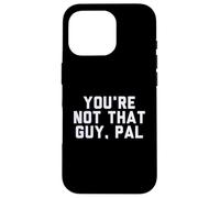 Fun You're Not That Guy, Pal Humor Design Custodia per iPhone 16 Pro
