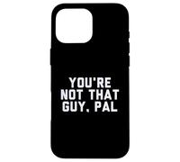 Fun You're Not That Guy, Pal Humor Design Custodia per iPhone 16 Pro Max