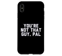 Fun You're Not That Guy, Pal Humor Design Custodia per iPhone XS Max
