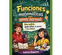 Funciones matemáticas para gente normal: Sin sufrir: guía práctica paso a paso (sin saltos)