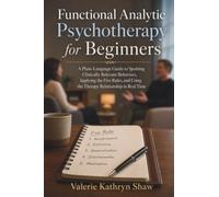 Functional Analytic Psychotherapy for Beginners: A Plain-Language Guide to Spotting Clinically Relevant Behaviors, Applying the Five Rules, and Using the Therapy Relationship in Real Time