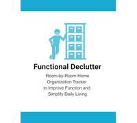 Functional Declutter: Room-by-Room Home Organization Tracker to Improve Function and Simplify Daily Living