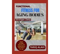 Functional Fitness for Aging Bodies: Regain Strength, Balance, and Independence Stay Vital at Any Age