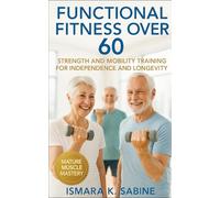 Functional Fitness Over 60: Strength and Mobility Training for Independence and Longevity: A Practical Guide to Building Balance, Endurance, and Confidence for Life After 60