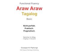 Functional Fluency Araw Araw Tagalog Basic: Sprechen im Alltag. Nicht perfekt. Praktisch. Pragmatisch. (Tagalog - Deutsch)