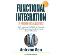 Functional Integration in Mergers and Acquisitions: The Professional Field Guide for Executing Post-Merger Integration Across Every Business Function