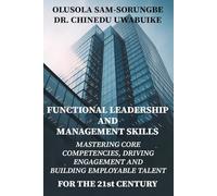 FUNCTIONAL LEADERSHIP & MANAGEMENT SKILLS: Mastering Core Competencies, Driving Engagement, And Building Employable Talent For The 21st Century.